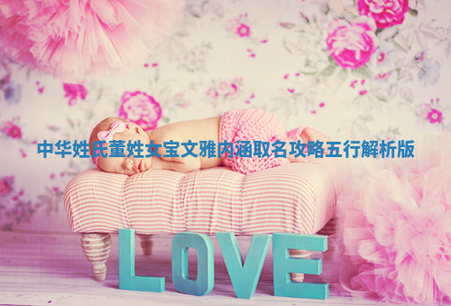 中华姓氏｜董姓女宝文雅内涵取名攻略（五行解析版）