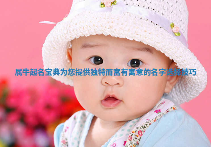 属牛起名宝典为您提供独特而富有寓意的名字选择技巧