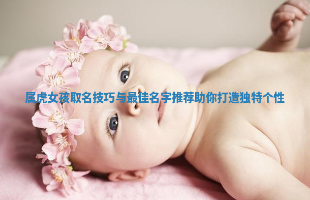 属虎女孩取名技巧与最佳名字推荐助你打造独特个性