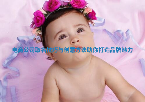 电商公司取名技巧与创意方法助你打造品牌魅力