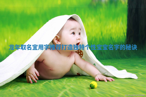 龙年取名宜用字推荐打造独特个性宝宝名字的秘诀